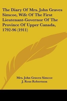The Diary Of Mrs. John Graves Simcoe, Wife Of The First Lieutenant-Governor Of The Province Of Upper Canada, 1792-96 (1911)(English, Paperback, Simcoe John Graves Mrs)