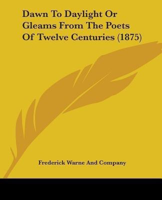 Dawn To Daylight Or Gleams From The Poets Of Twelve Centuries (1875)(English, Paperback, Frederick Warne, Company)