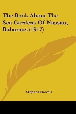 The Book About The Sea Gardens Of Nassau, Bahamas (1917)(English, Paperback, Haweis Stephen)