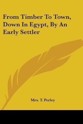 From Timber To Town, Down In Egypt, By An Early Settler(English, Paperback, Perley T Mrs)