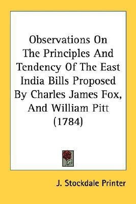 Observations On The Principles And Tendency Of The East India Bills Proposed By Charles James Fox, And William Pitt (1784)(English, Paperback, J Stockdale Printer)