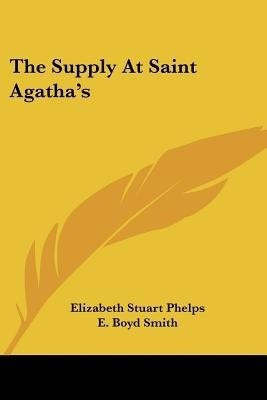 The Supply At Saint Agatha's(English, Paperback, Phelps Elizabeth Stuart)