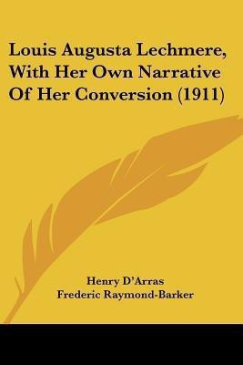 Louis Augusta Lechmere, With Her Own Narrative Of Her Conversion (1911)(English, Paperback, D'Arras Henry)
