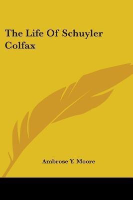 The Life Of Schuyler Colfax(English, Paperback, Moore Ambrose Y)