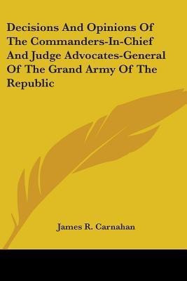 Decisions And Opinions Of The Commanders-In-Chief And Judge Advocates-General Of The Grand Army Of The Republic(English, Paperback, unknown)