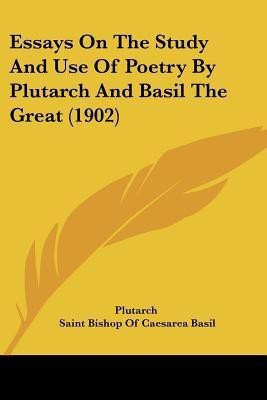 Essays On The Study And Use Of Poetry By Plutarch And Basil The Great (1902)(English, Paperback, Plutarch Saint Bishop of Caesarea)