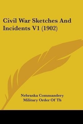 Civil War Sketches And Incidents V1 (1902)(English, Paperback, Nebraska Commandery Military Order of Th)