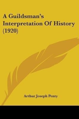 A Guildsman's Interpretation Of History (1920)(English, Paperback, Penty Arthur Joseph)