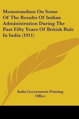 Memorandum On Some Of The Results Of Indian Administration During The Past Fifty Years Of British Rule In India (1911)(English, Paperback, India Government Printing Office)