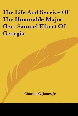 The Life And Service Of The Honorable Major Gen. Samuel Elbert Of Georgia(English, Paperback, Jones Charles C Jr)