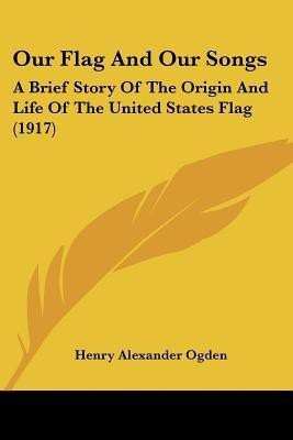 Our Flag And Our Songs(English, Paperback, Ogden Henry Alexander)
