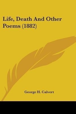 Life, Death And Other Poems (1882)(English, Paperback, Calvert George H)