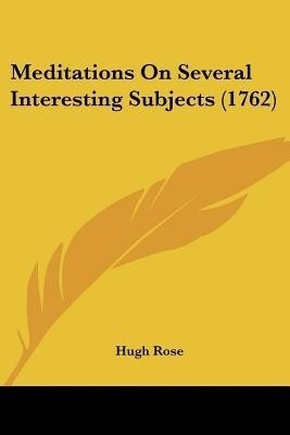 Meditations On Several Interesting Subjects (1762)(English, Paperback, Rose Hugh)