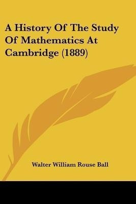 A History Of The Study Of Mathematics At Cambridge (1889)(English, Paperback, Ball Walter William Rouse)