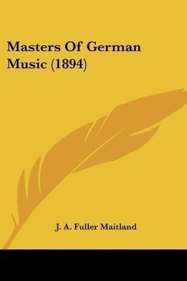 Masters Of German Music (1894)(English, Paperback, Maitland J a Fuller)