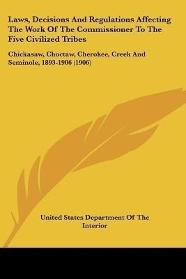 Laws, Decisions And Regulations Affecting The Work Of The Commissioner To The Five Civilized Tribes(English, Paperback, United States Department of the Interior)