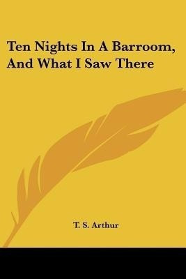 Ten Nights In A Barroom, And What I Saw There(English, Paperback, Arthur T S)