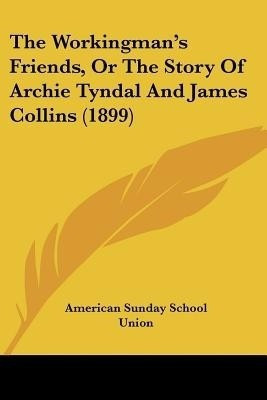 The Workingman's Friends, Or The Story Of Archie Tyndal And James Collins (1899)(English, Paperback, American Sunday School Union)
