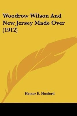 Woodrow Wilson And New Jersey Made Over (1912)(English, Paperback, Hosford Hester E)