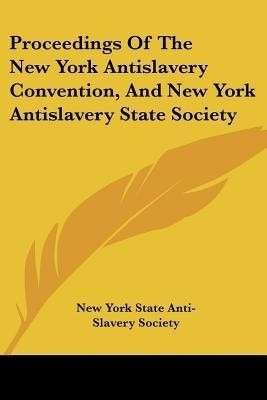 Proceedings Of The New York Antislavery Convention, And New York Antislavery State Society(English, Paperback, New York State Anti-Slavery Society)