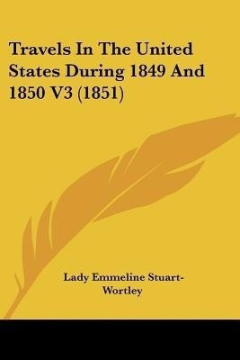 Travels In The United States During 1849 And 1850 V3 (1851)(English, Paperback, Stuart-Wortley Lady Emmeline)