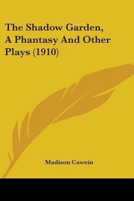 The Shadow Garden, A Phantasy And Other Plays (1910)(English, Paperback, Cawein Madison)