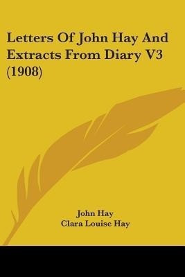 Letters Of John Hay And Extracts From Diary V3 (1908)(English, Paperback, Hay John)