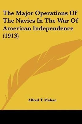 The Major Operations of the Navies in the War of American Independence (1913)(English, Paperback, Mahan Alfred Thayer)