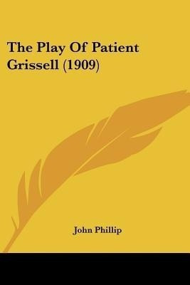The Play Of Patient Grissell (1909)(English, Paperback, Phillip John)