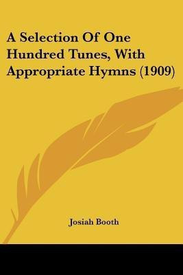 A Selection Of One Hundred Tunes, With Appropriate Hymns (1909)(English, Paperback, Booth Josiah)