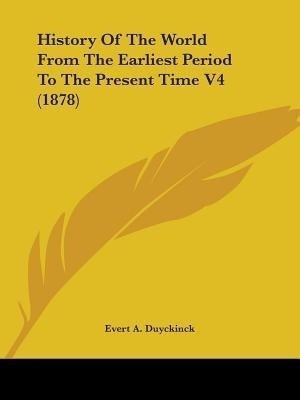 History Of The World From The Earliest Period To The Present Time V4 (1878)(English, Paperback, Duyckinck Evert a)