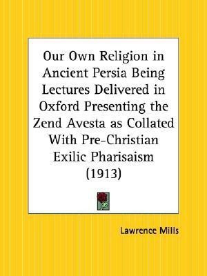 Our Own Religion in Ancient Persia Being Lectures Delivered in Oxford Presenting the Zend Avesta as Collated with Pre-Christian Exilic Pharisaism (191(English, Paperback, Mills Lawrence)