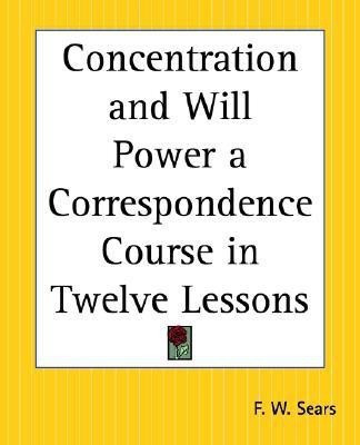 Concentration and Will Power a Correspondence Course in Twelve Lessons(English, Paperback, Sears F.W.)