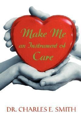 Make Me an Instrument of Care(English, Paperback, Smith Charles E Professor M.D.)