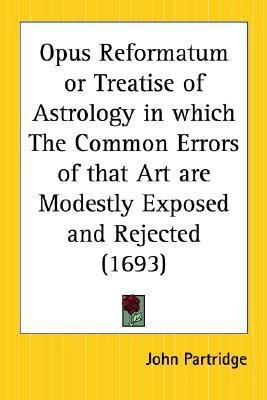 Opus Reformatum or Treatise of Astrology in Which the Common Errors of That Art are Modestly Exposed and Rejected (1693)(English, Paperback, Partridge John)