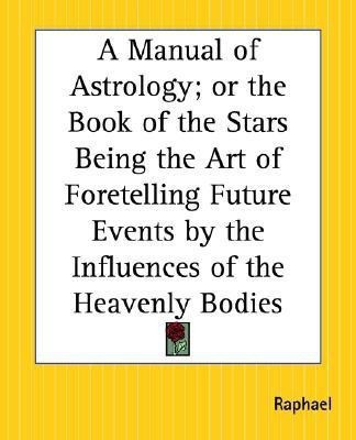 A Manual of Astrology; or the Book of the Stars Being the Art of Foretelling Future Events by the Influences of the Heavenly Bodies(English, Paperback, Raphael)