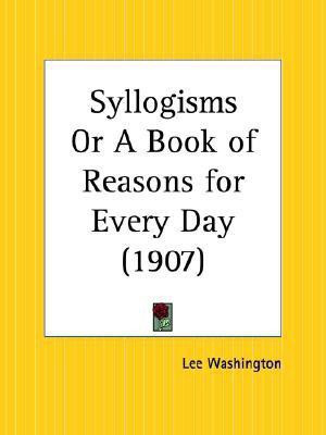 Syllogisms or a Book of Reasons for Every Day (1907)(English, Paperback, Washington Lee)