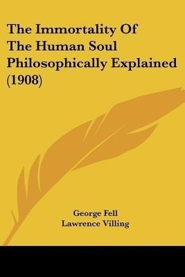 The Immortality Of The Human Soul Philosophically Explained (1908)(English, Paperback, Fell George)