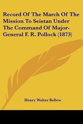 Record Of The March Of The Mission To Seistan Under The Command Of Major-General F. R. Pollock (1873)(English, Paperback, Bellew Henry Walter)