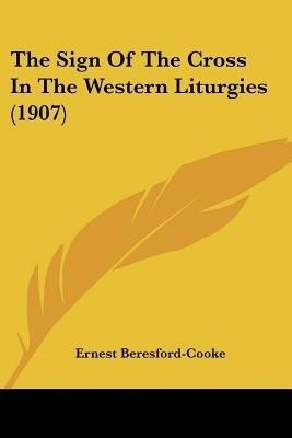 The Sign Of The Cross In The Western Liturgies (1907)(English, Paperback, Beresford-Cooke Ernest)
