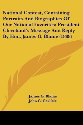 National Contest, Containing Portraits and Biographies of Our National Favorites; President Cleveland's Message and Reply by Hon. James G. Blaine (188(English, Paperback, Blaine James Gillespie) National Contest, Containing Portraits and Biographies of Our National Favorites; President Cleveland's Message and Reply by Hon. James G. Blaine (188(English, Paperback, Blaine James Gillespie)