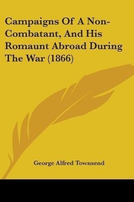 Campaigns Of A Non-Combatant, And His Romaunt Abroad During The War (1866)(English, Paperback, Townsend George Alfred)