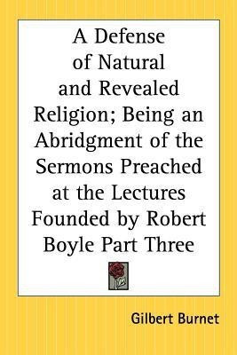 A Defense of Natural and Revealed Religion; Being an Abridgment of the Sermons Preached at the Lectures Founded by Robert Boyle Part Three(English, Paperback, Burnet Gilbert)