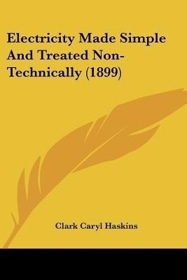 Electricity Made Simple And Treated Non-Technically (1899)(English, Paperback, Haskins Clark Caryl)
