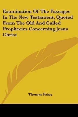 Examination Of The Passages In The New Testament, Quoted From The Old And Called Prophecies Concerning Jesus Christ(English, Paperback, Paine Thomas)