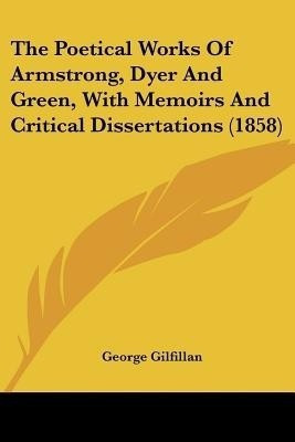 The Poetical Works Of Armstrong, Dyer And Green, With Memoirs And Critical Dissertations (1858)(English, Paperback, Gilfillan George)