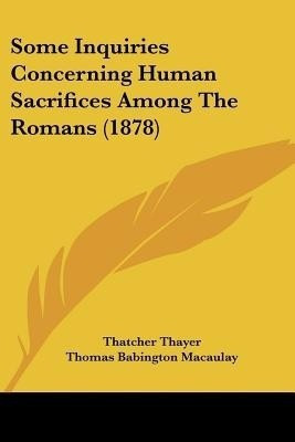 Some Inquiries Concerning Human Sacrifices Among The Romans (1878)(English, Paperback, Thayer Thatcher Sir)