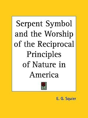 Serpent Symbol and the Worship of the Reciprocal Principles of Nature in America (1851)(English, Paperback, Squier E.G.)