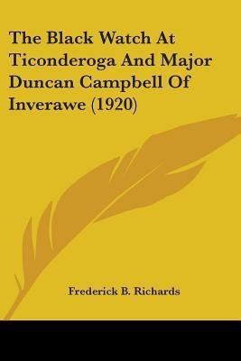 The Black Watch At Ticonderoga And Major Duncan Campbell Of Inverawe (1920)(English, Paperback, Richards Frederick B)