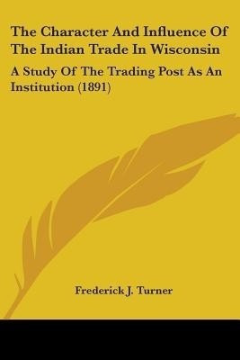 The Character And Influence Of The Indian Trade In Wisconsin(English, Paperback, Turner Frederick J)